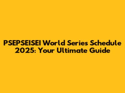 PSEPSEISEI World Series Schedule 2025: Your Ultimate Guide