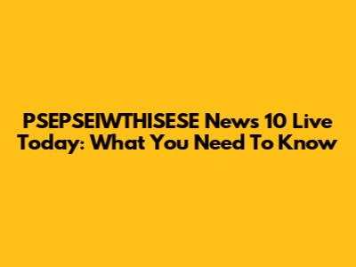 PSEPSEIWTHISESE News 10 Live Today: What You Need To Know