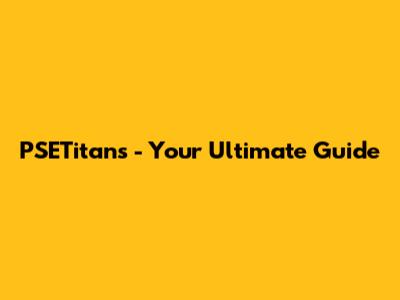 PSETitans - Your Ultimate Guide