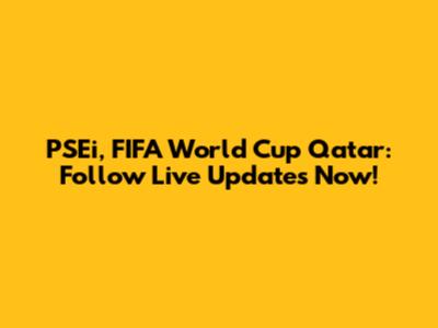 PSEi, FIFA World Cup Qatar: Follow Live Updates Now!