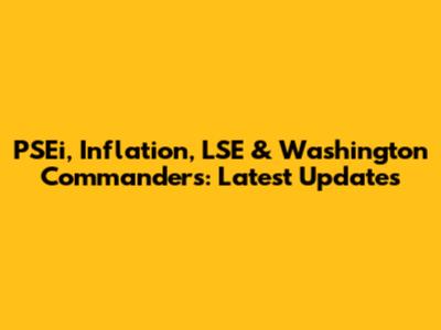 PSEi, Inflation, LSE & Washington Commanders: Latest Updates