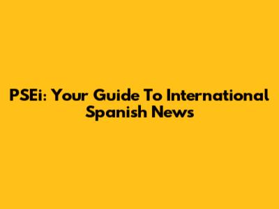 PSEi: Your Guide To International Spanish News