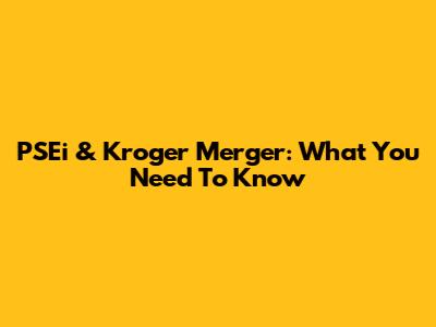 PSEi & Kroger Merger: What You Need To Know
