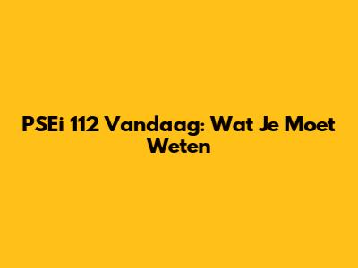 PSEi 112 Vandaag: Wat Je Moet Weten