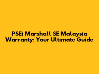 PSEi Marshall SE Malaysia Warranty: Your Ultimate Guide