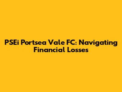 PSEi Portsea Vale FC: Navigating Financial Losses