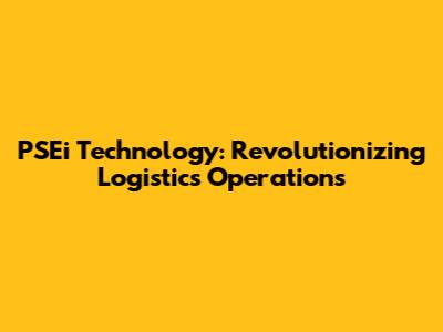 PSEi Technology: Revolutionizing Logistics Operations