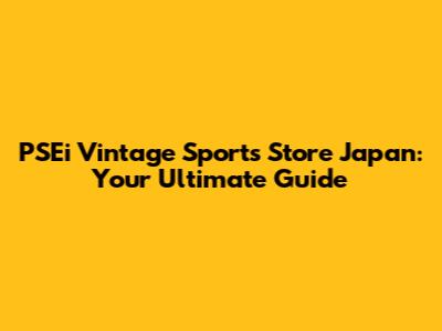 PSEi Vintage Sports Store Japan: Your Ultimate Guide