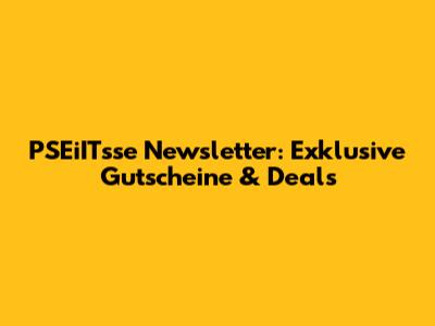 PSEiITsse Newsletter: Exklusive Gutscheine & Deals
