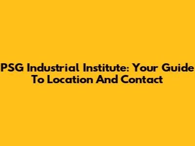 PSG Industrial Institute: Your Guide To Location And Contact
