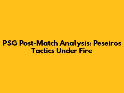 PSG Post-Match Analysis: Peseiro's Tactics Under Fire
