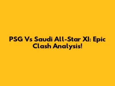 PSG Vs Saudi All-Star XI: Epic Clash Analysis!