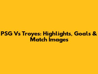 PSG Vs Troyes: Highlights, Goals & Match Images