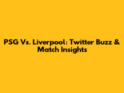 PSG Vs. Liverpool: Twitter Buzz & Match Insights