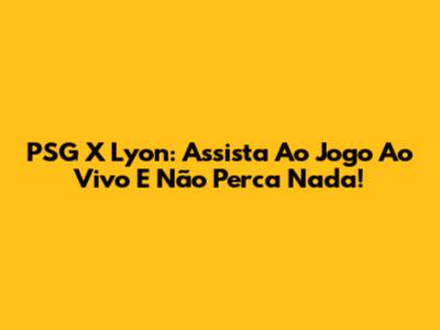 PSG X Lyon: Assista Ao Jogo Ao Vivo E Não Perca Nada!