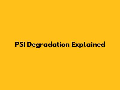 PSI Degradation Explained