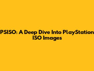 PSISO: A Deep Dive Into PlayStation ISO Images