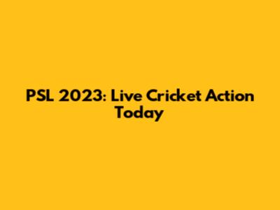 PSL 2023: Live Cricket Action Today