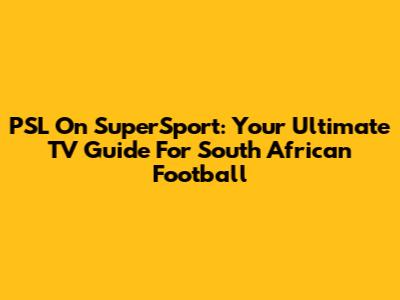 PSL On SuperSport: Your Ultimate TV Guide For South African Football
