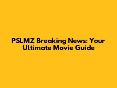PSLMZ Breaking News: Your Ultimate Movie Guide