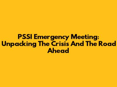 PSSI Emergency Meeting: Unpacking The Crisis And The Road Ahead
