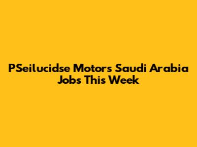 PSeilucidse Motors Saudi Arabia Jobs This Week