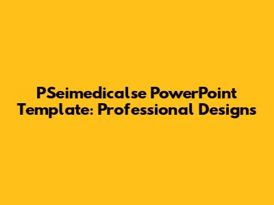 PSeimedicalse PowerPoint Template: Professional Designs