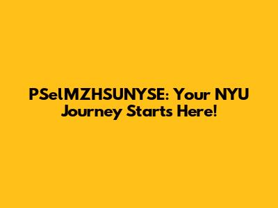 PSelMZHSUNYSE: Your NYU Journey Starts Here!
