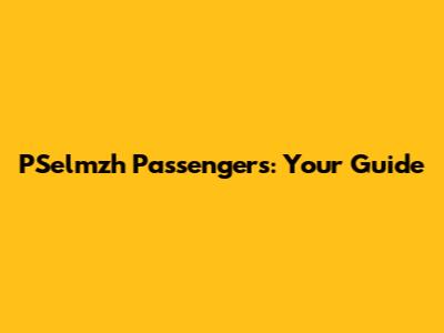 PSelmzh Passengers: Your Guide