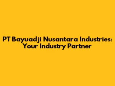 PT Bayuadji Nusantara Industries: Your Industry Partner