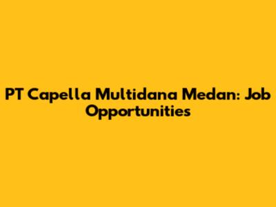 PT Capella Multidana Medan: Job Opportunities