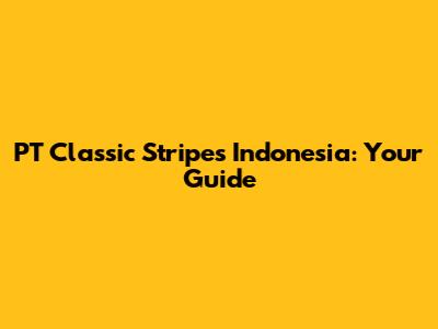 PT Classic Stripes Indonesia: Your Guide