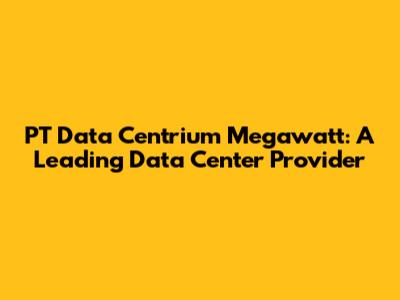 PT Data Centrium Megawatt: A Leading Data Center Provider