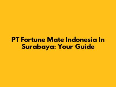 PT Fortune Mate Indonesia In Surabaya: Your Guide