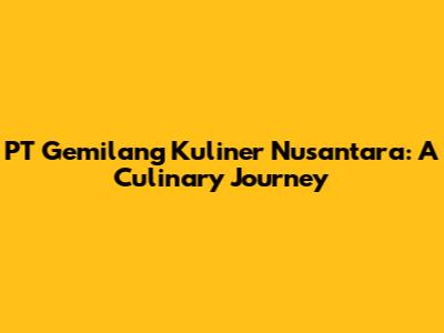 PT Gemilang Kuliner Nusantara: A Culinary Journey
