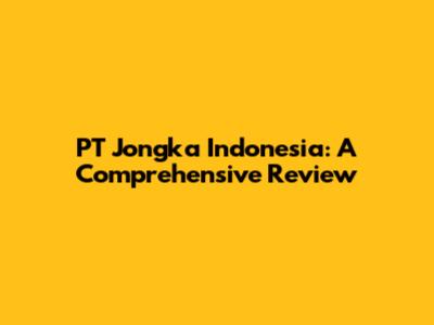 PT Jongka Indonesia: A Comprehensive Review