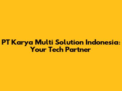 PT Karya Multi Solution Indonesia: Your Tech Partner