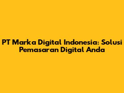 PT Marka Digital Indonesia: Solusi Pemasaran Digital Anda
