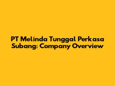PT Melinda Tunggal Perkasa Subang: Company Overview