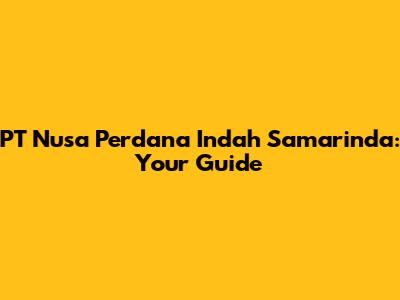 PT Nusa Perdana Indah Samarinda: Your Guide