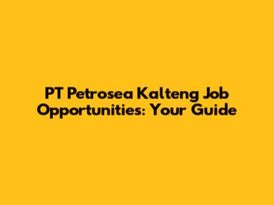 PT Petrosea Kalteng Job Opportunities: Your Guide