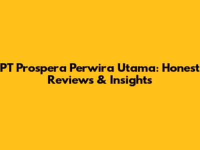 PT Prospera Perwira Utama: Honest Reviews & Insights