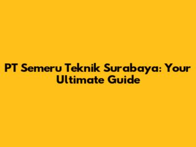 PT Semeru Teknik Surabaya: Your Ultimate Guide