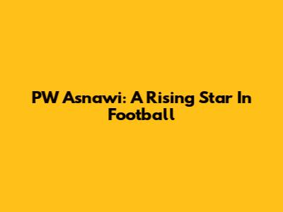 PW Asnawi: A Rising Star In Football