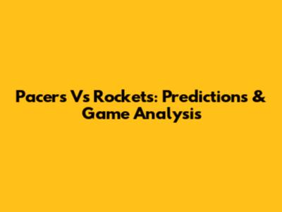 Pacers Vs Rockets: Predictions & Game Analysis