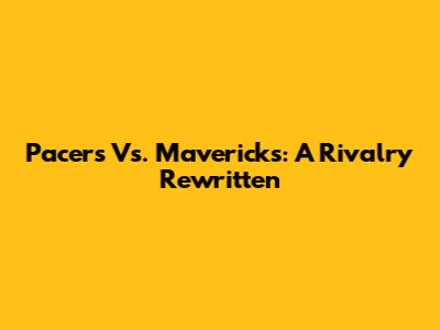 Pacers Vs. Mavericks: A Rivalry Rewritten