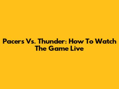Pacers Vs. Thunder: How To Watch The Game Live