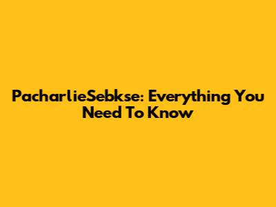 PacharlieSebkse: Everything You Need To Know