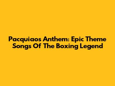 Pacquiao's Anthem: Epic Theme Songs Of The Boxing Legend