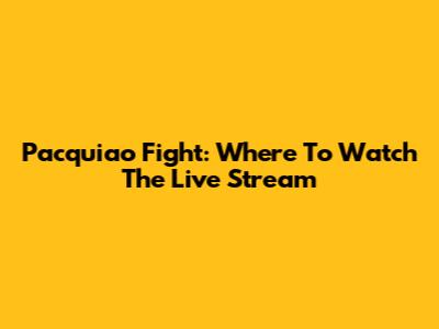 Pacquiao Fight: Where To Watch The Live Stream